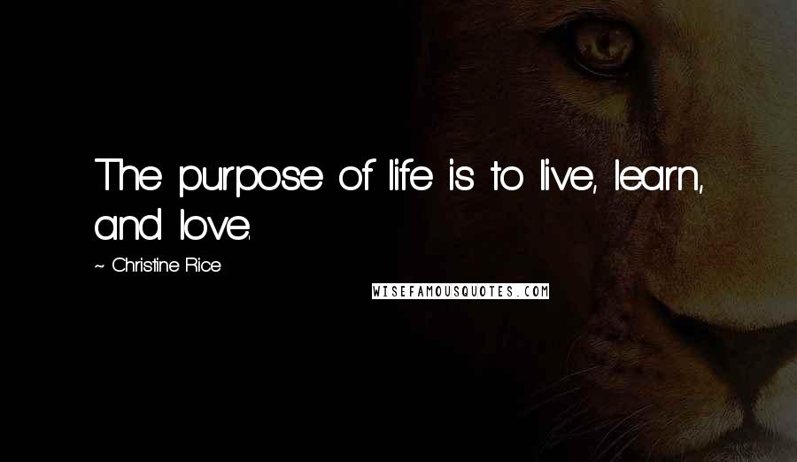 Christine Rice Quotes: The purpose of life is to live, learn, and love.