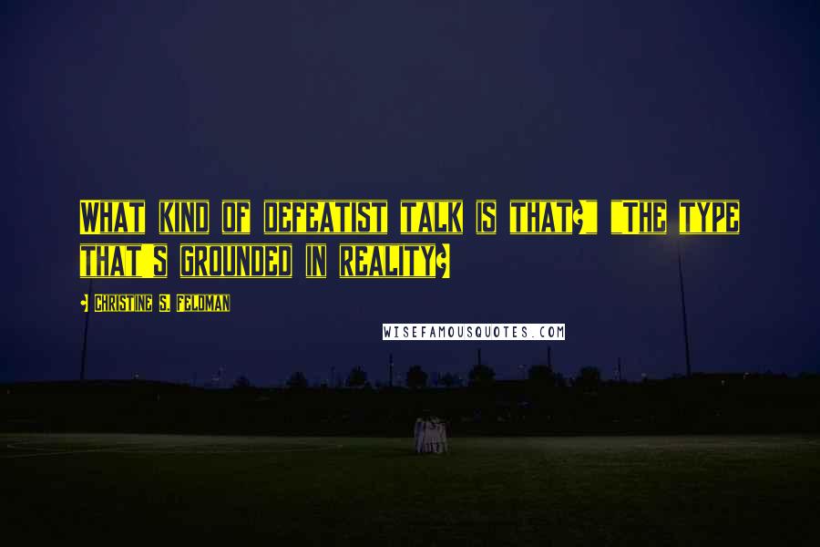 Christine S. Feldman Quotes: What kind of defeatist talk is that?" "The type that's grounded in reality?