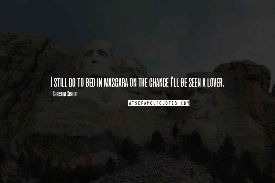 Christine Schutt Quotes: I still go to bed in mascara on the chance I'll be seen a lover.