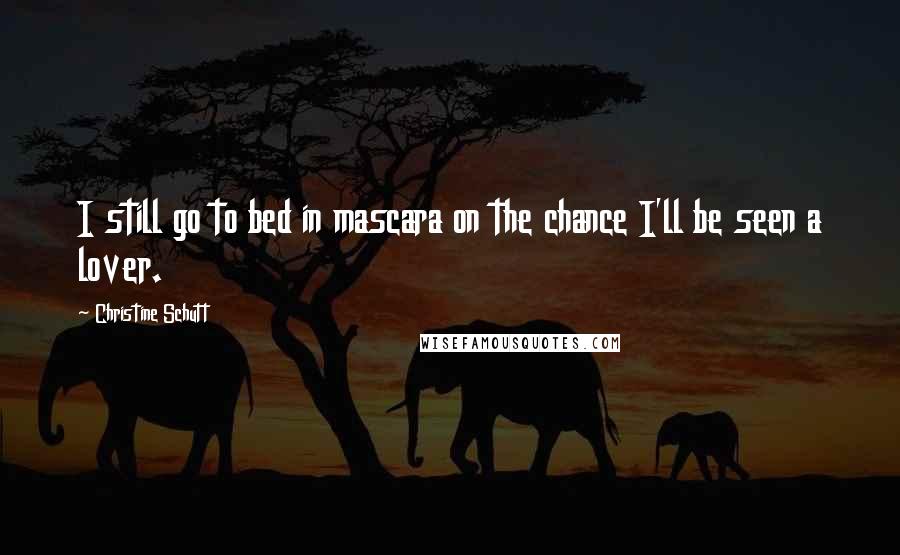 Christine Schutt Quotes: I still go to bed in mascara on the chance I'll be seen a lover.