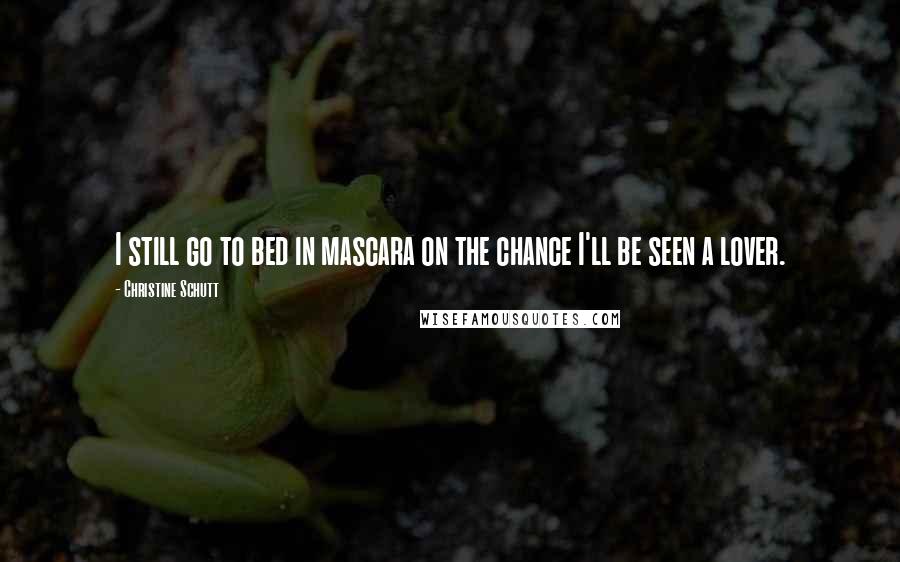 Christine Schutt Quotes: I still go to bed in mascara on the chance I'll be seen a lover.