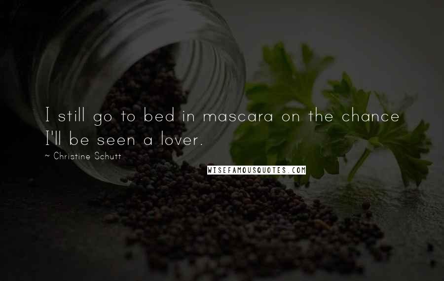 Christine Schutt Quotes: I still go to bed in mascara on the chance I'll be seen a lover.