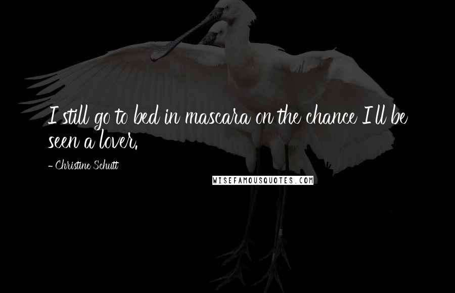 Christine Schutt Quotes: I still go to bed in mascara on the chance I'll be seen a lover.