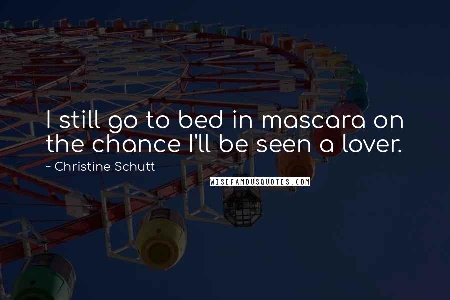 Christine Schutt Quotes: I still go to bed in mascara on the chance I'll be seen a lover.