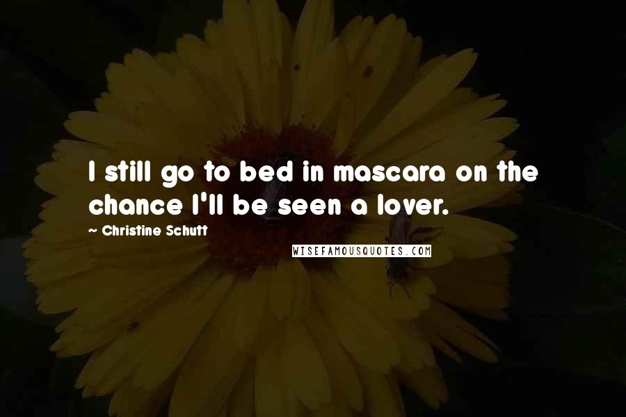 Christine Schutt Quotes: I still go to bed in mascara on the chance I'll be seen a lover.