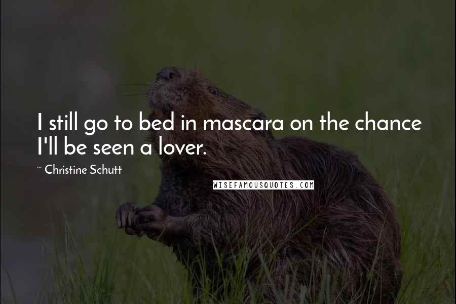 Christine Schutt Quotes: I still go to bed in mascara on the chance I'll be seen a lover.