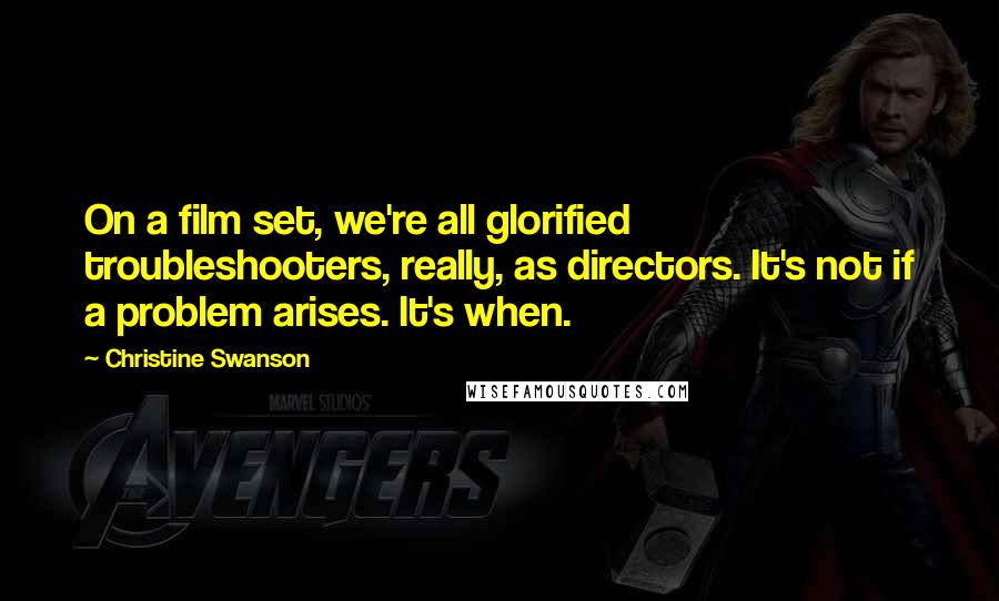 Christine Swanson Quotes: On a film set, we're all glorified troubleshooters, really, as directors. It's not if a problem arises. It's when.