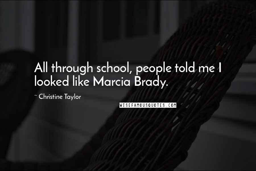 Christine Taylor Quotes: All through school, people told me I looked like Marcia Brady.