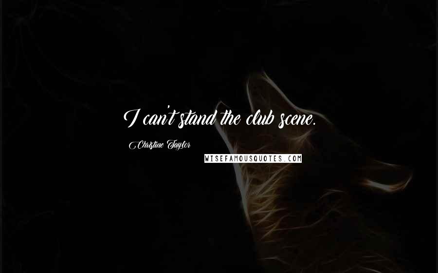 Christine Taylor Quotes: I can't stand the club scene.