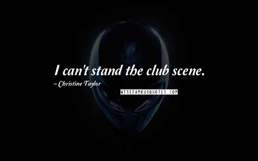 Christine Taylor Quotes: I can't stand the club scene.