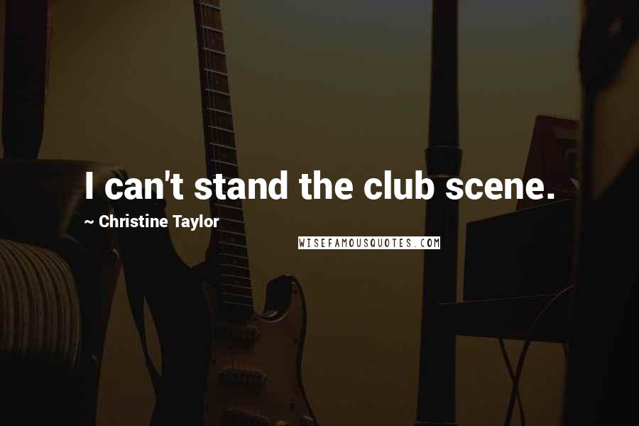 Christine Taylor Quotes: I can't stand the club scene.