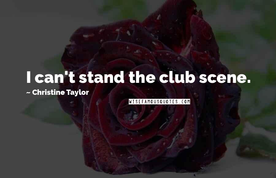 Christine Taylor Quotes: I can't stand the club scene.