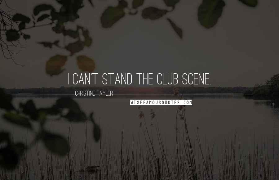 Christine Taylor Quotes: I can't stand the club scene.