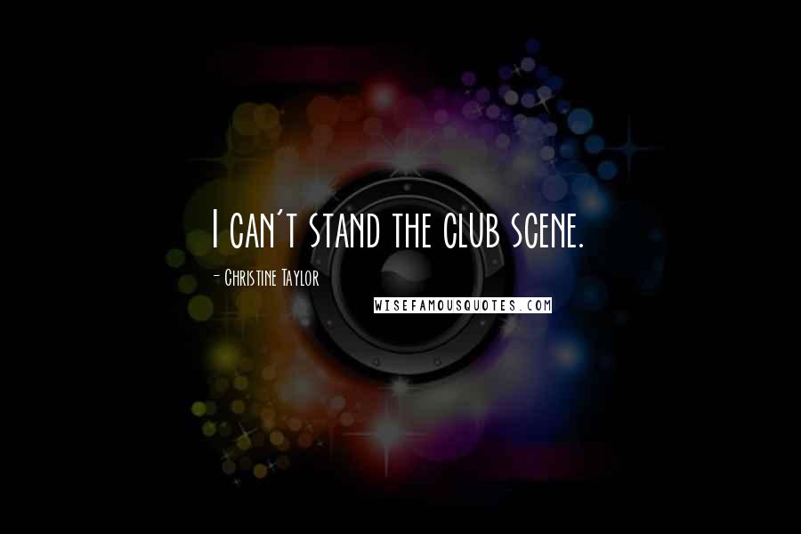 Christine Taylor Quotes: I can't stand the club scene.