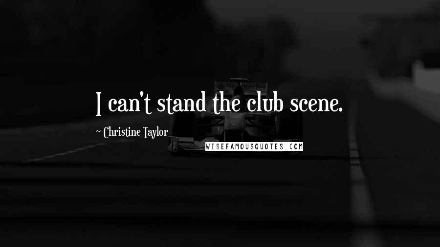 Christine Taylor Quotes: I can't stand the club scene.