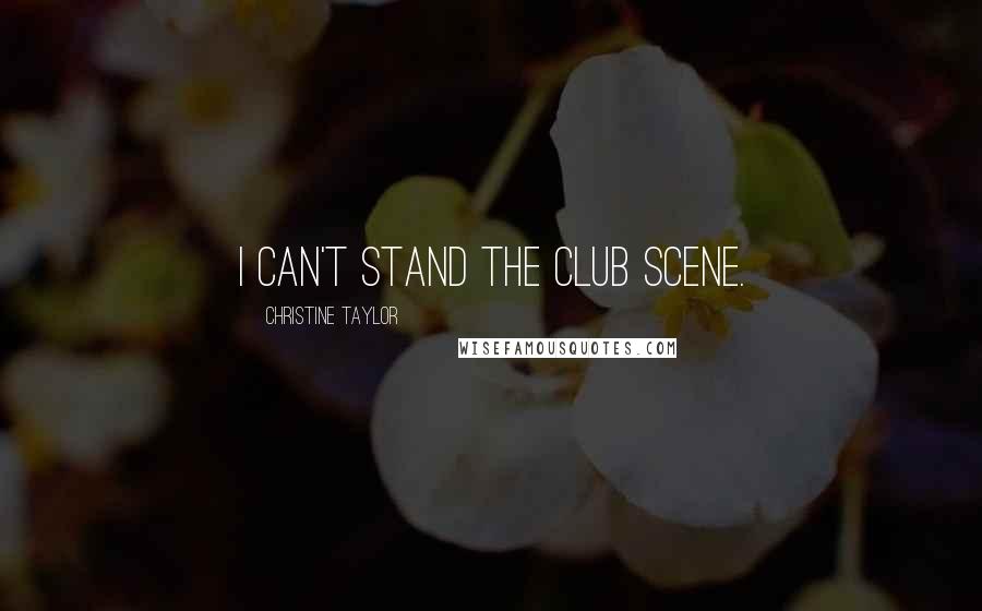 Christine Taylor Quotes: I can't stand the club scene.