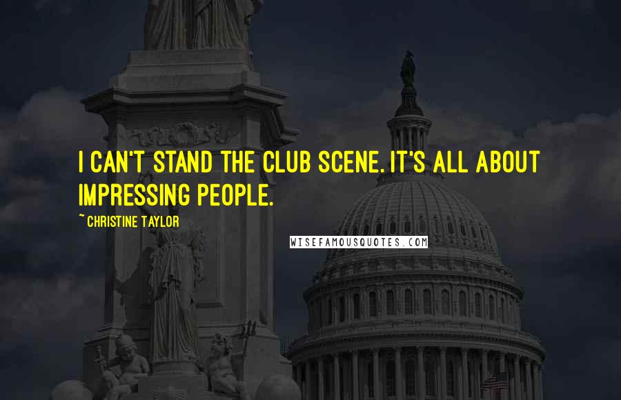 Christine Taylor Quotes: I can't stand the club scene. It's all about impressing people.