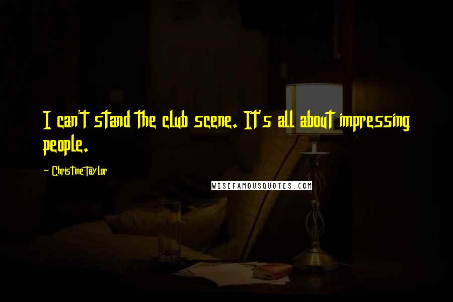 Christine Taylor Quotes: I can't stand the club scene. It's all about impressing people.