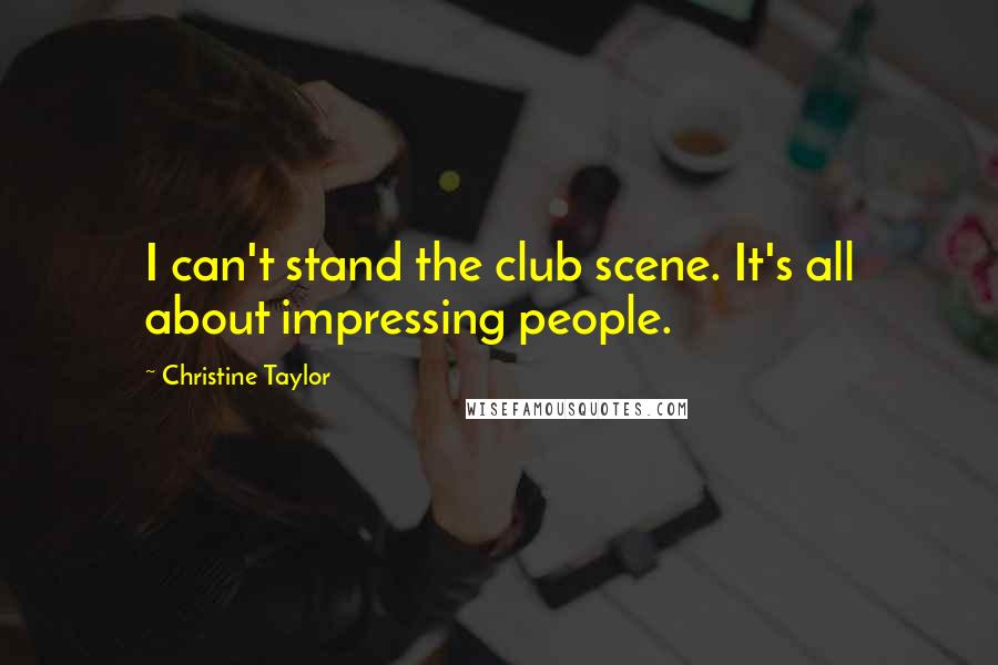 Christine Taylor Quotes: I can't stand the club scene. It's all about impressing people.