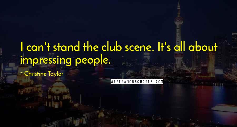 Christine Taylor Quotes: I can't stand the club scene. It's all about impressing people.