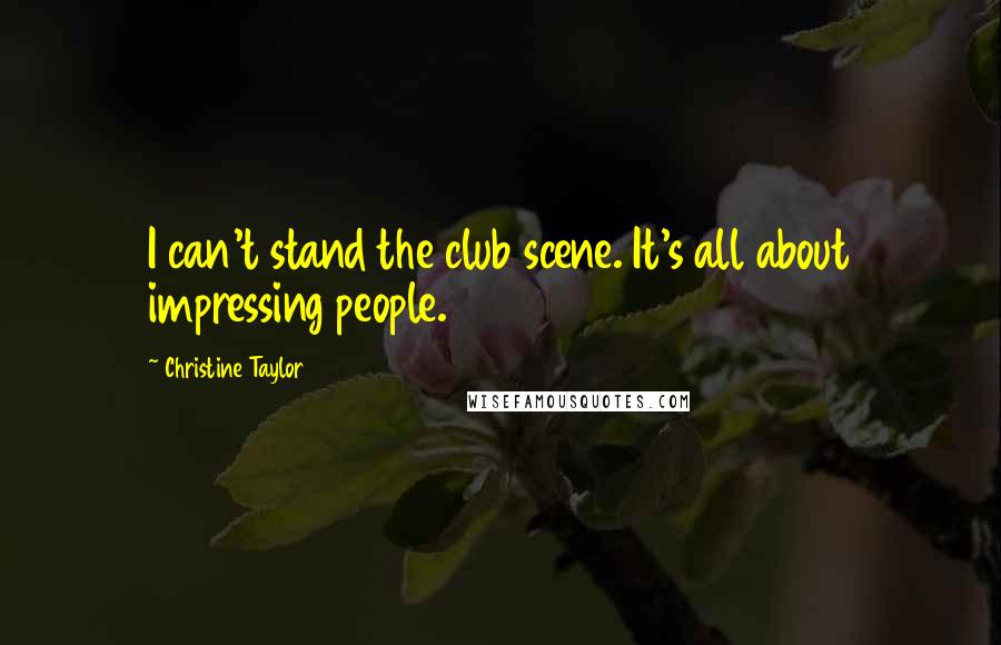 Christine Taylor Quotes: I can't stand the club scene. It's all about impressing people.