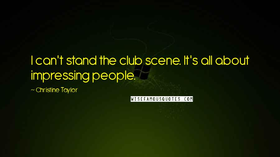 Christine Taylor Quotes: I can't stand the club scene. It's all about impressing people.