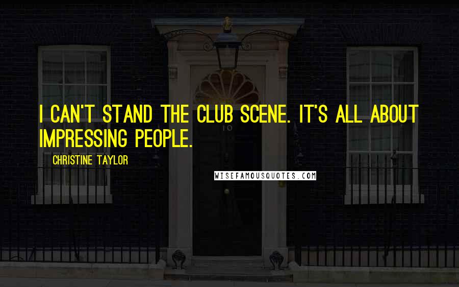 Christine Taylor Quotes: I can't stand the club scene. It's all about impressing people.