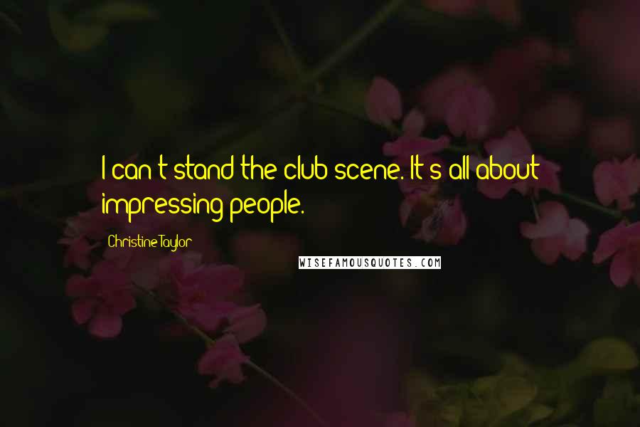Christine Taylor Quotes: I can't stand the club scene. It's all about impressing people.