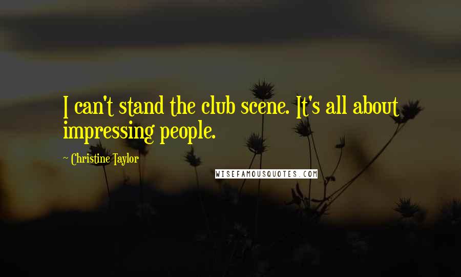 Christine Taylor Quotes: I can't stand the club scene. It's all about impressing people.