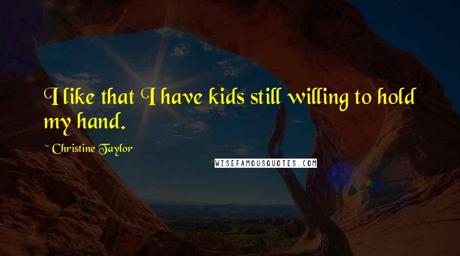 Christine Taylor Quotes: I like that I have kids still willing to hold my hand.