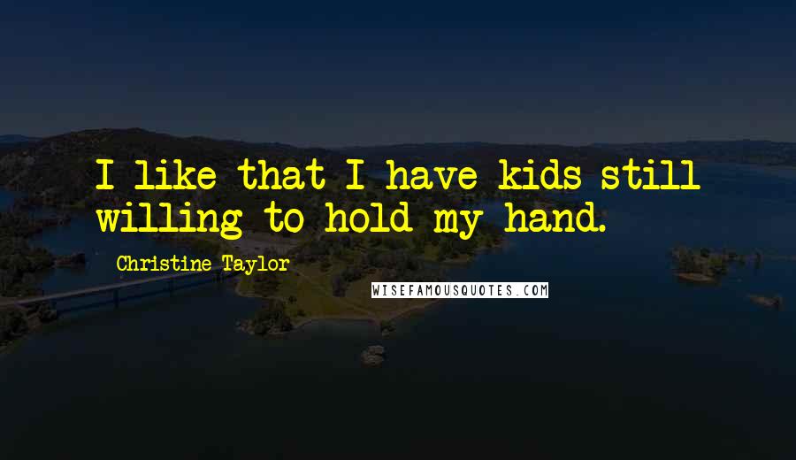 Christine Taylor Quotes: I like that I have kids still willing to hold my hand.