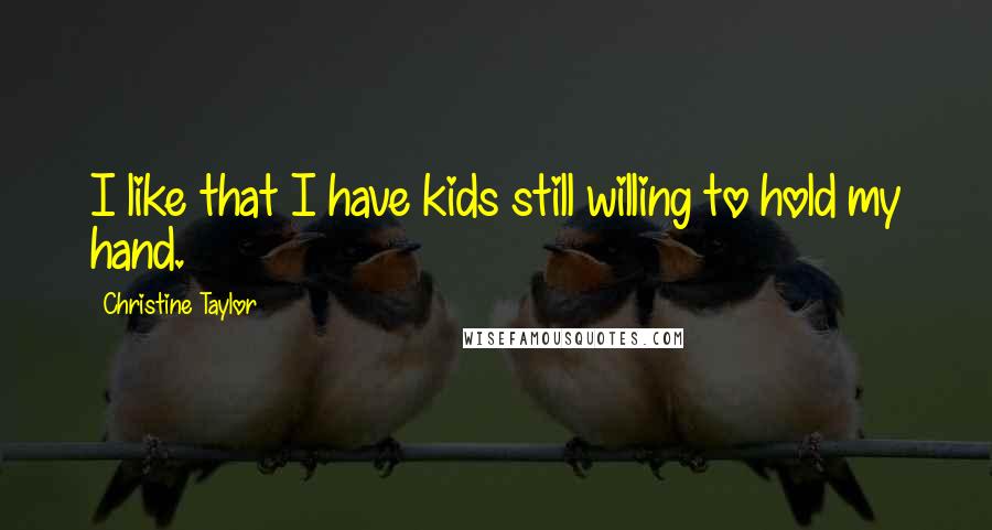 Christine Taylor Quotes: I like that I have kids still willing to hold my hand.