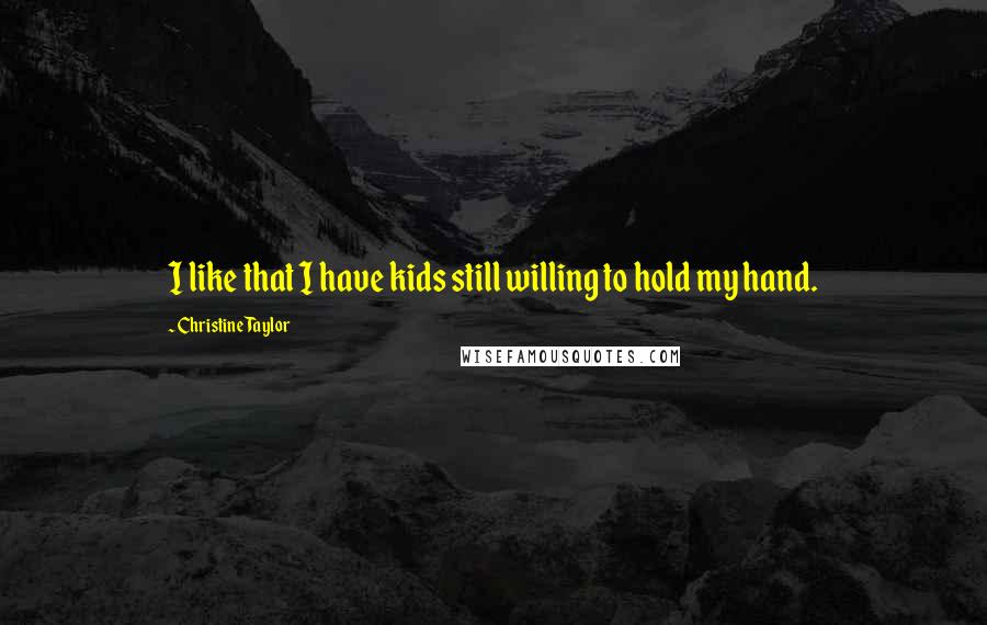 Christine Taylor Quotes: I like that I have kids still willing to hold my hand.