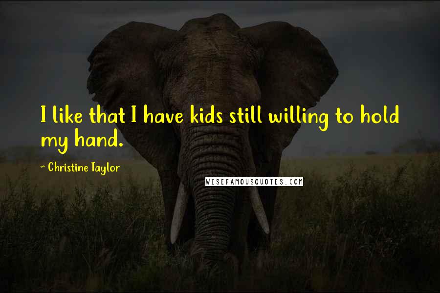 Christine Taylor Quotes: I like that I have kids still willing to hold my hand.