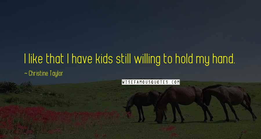 Christine Taylor Quotes: I like that I have kids still willing to hold my hand.