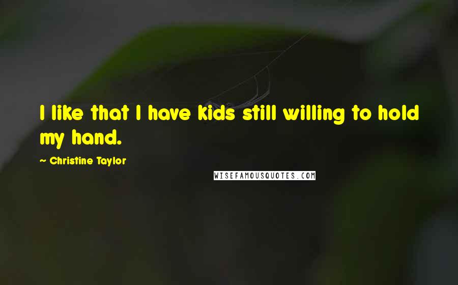 Christine Taylor Quotes: I like that I have kids still willing to hold my hand.
