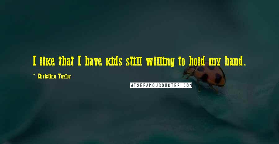 Christine Taylor Quotes: I like that I have kids still willing to hold my hand.