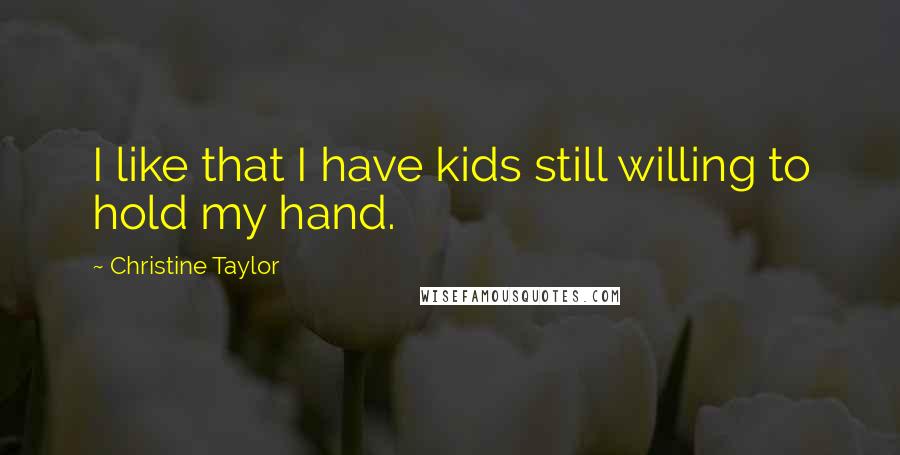 Christine Taylor Quotes: I like that I have kids still willing to hold my hand.