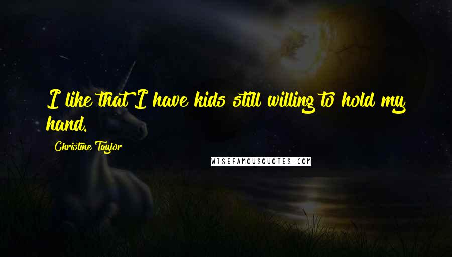 Christine Taylor Quotes: I like that I have kids still willing to hold my hand.