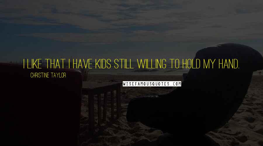 Christine Taylor Quotes: I like that I have kids still willing to hold my hand.