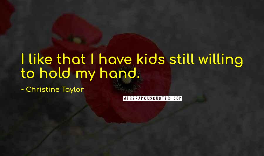 Christine Taylor Quotes: I like that I have kids still willing to hold my hand.