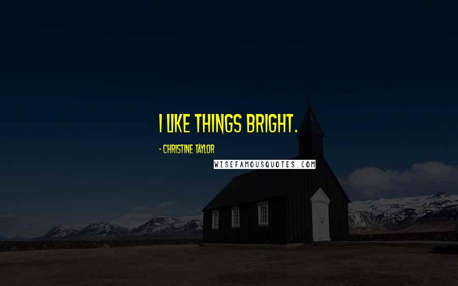Christine Taylor Quotes: I like things bright.