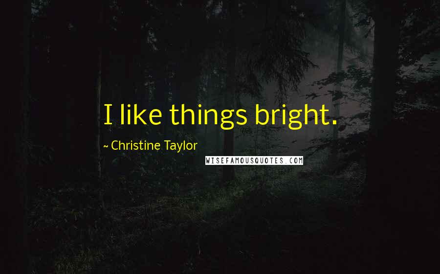 Christine Taylor Quotes: I like things bright.
