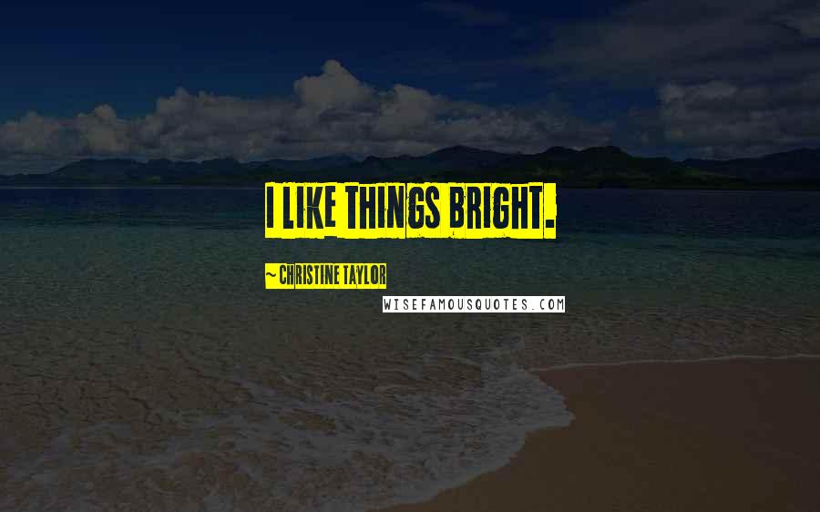 Christine Taylor Quotes: I like things bright.