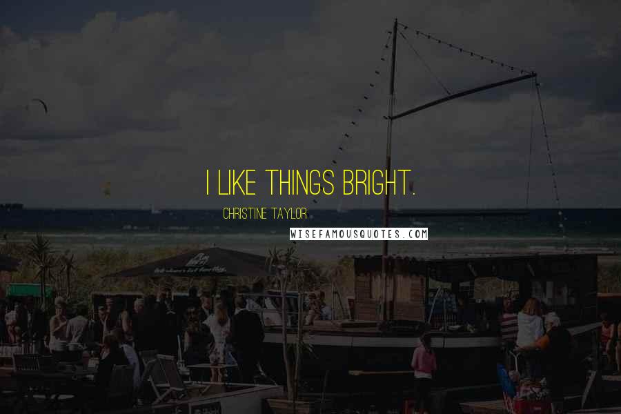 Christine Taylor Quotes: I like things bright.