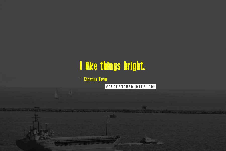 Christine Taylor Quotes: I like things bright.