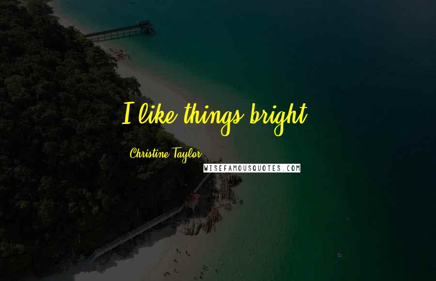 Christine Taylor Quotes: I like things bright.