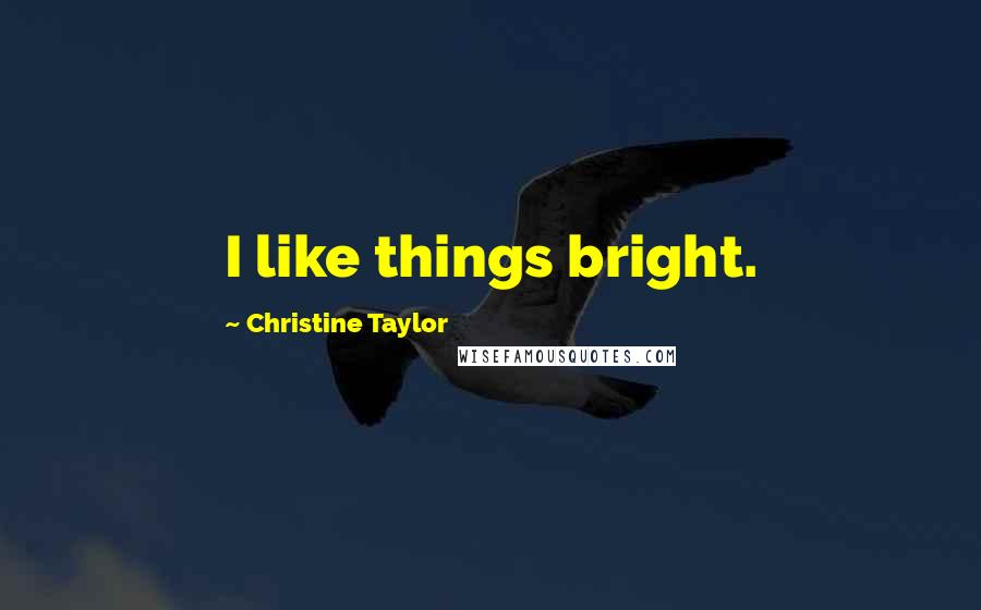 Christine Taylor Quotes: I like things bright.