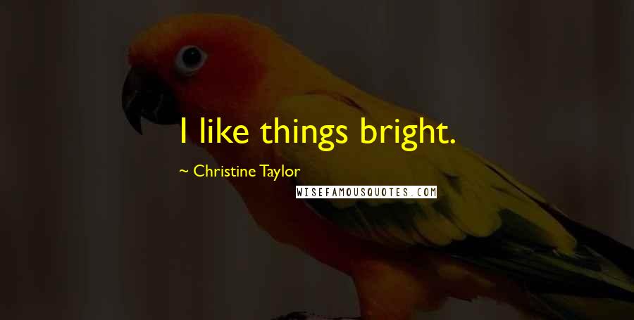 Christine Taylor Quotes: I like things bright.