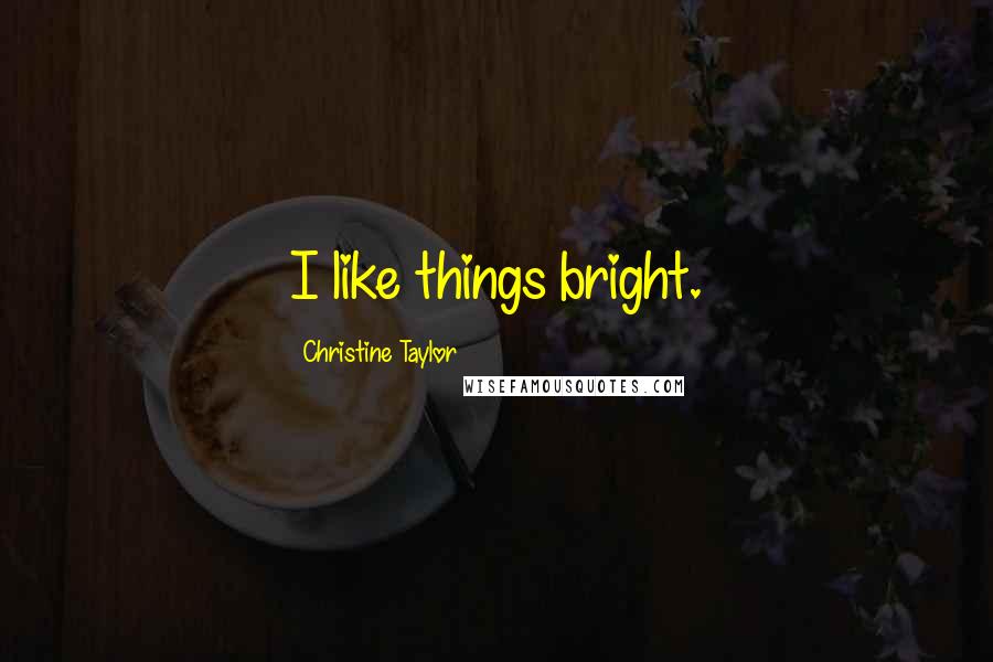 Christine Taylor Quotes: I like things bright.